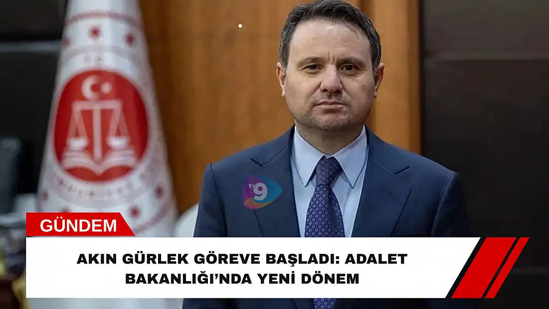 Akın Gürlek Göreve Başladı: Adalet Bakanlığı’nda Yeni Dönem