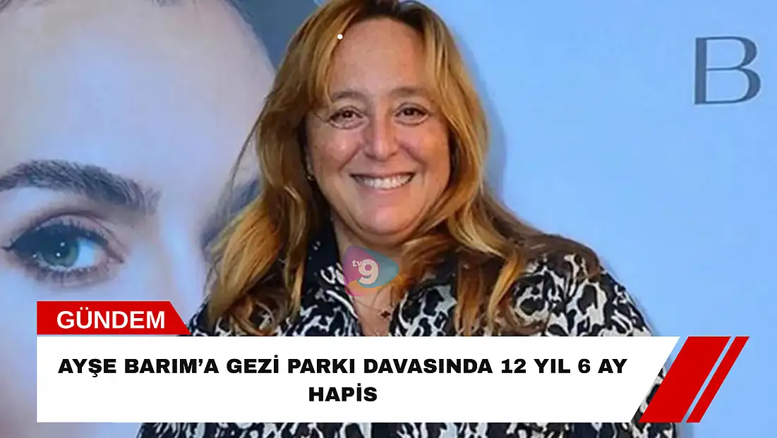 Ayşe Barım’a Gezi Parkı davasında 12 yıl 6 ay hapis