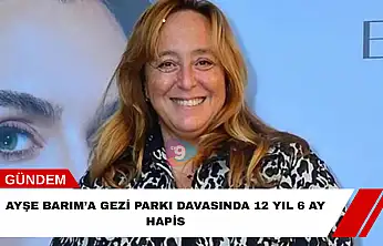 Ayşe Barım'a Gezi Parkı davasında 12 yıl 6 ay hapis