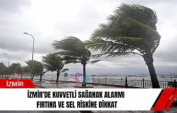 İzmir'de kuvvetli sağanak alarmı: Fırtına ve sel riskine dikkat