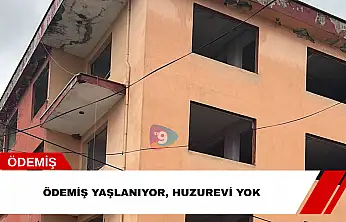 Ödemiş yaşlanıyor, huzurevi yok