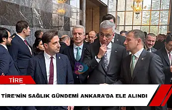 Tire'nin sağlık gündemi Ankara'da ele alındı