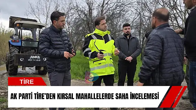 AK Parti Tire'den kırsal mahallelerde saha incelemesi