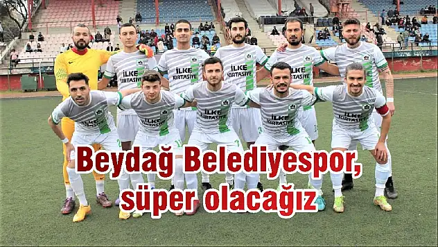 Beydağ Belediyespor, süper olacağız
