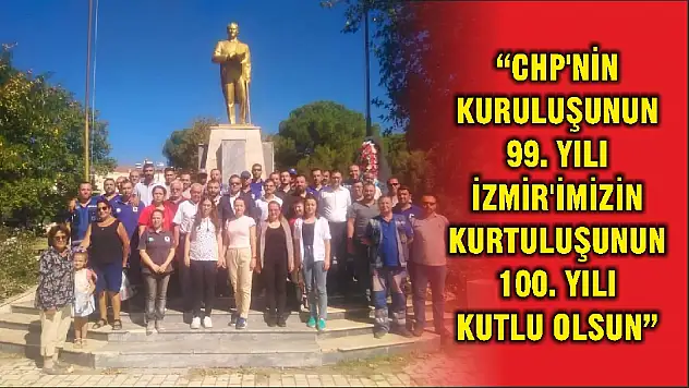 'CHP'NİN KURULUŞUNUN 99. YILI İZMİR'İMİZİN KURTULUŞUNUN 100. YILI KUTLU OLSUN'