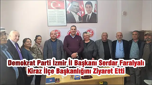 Demokrat Parti İzmir İl Başkanı Serdar Faralyalı Kiraz İlçe Başkanlığını Ziyaret Etti