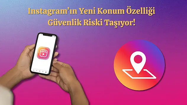 Instagram'ın Yeni Konum Özelliği Güvenlik Riski Taşıyor!