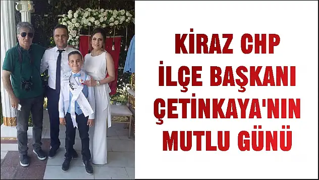 KİRAZ CHP İLÇE BAŞKANI ÇETİNKAYA'NIN MUTLU GÜNÜ