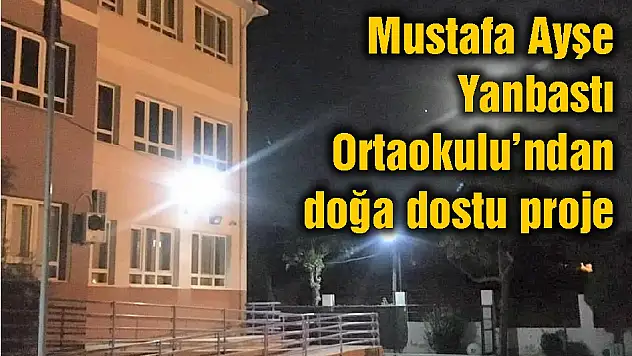 Mustafa Ayşe Yanbastı  Ortaokulu'ndan doğa dostu proje