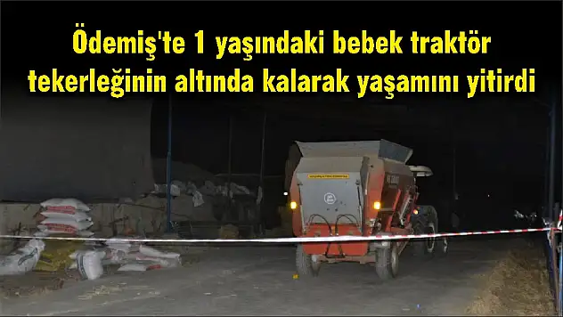 Ödemiş'te 1 yaşındaki bebek traktör tekerleğinin altında kalarak yaşamını yitirdi