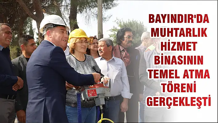 BAYINDIR'DA MUHTARLIK HİZMET BİNASININ TEMEL ATMA TÖRENİ GERÇEKLEŞTİ