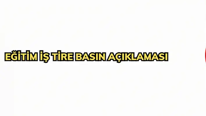 EĞİTİM İŞ TİRE BASIN AÇIKLAMASI