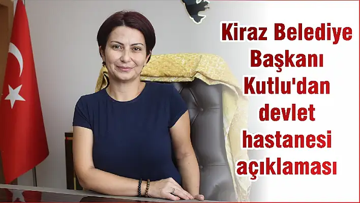 Kiraz Belediye Başkanı Kutlu’dan devlet hastanesi açıklaması