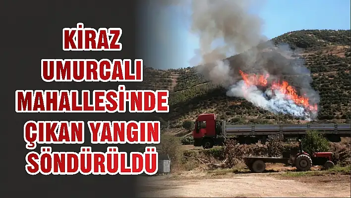 KİRAZ UMURCALI MAHALLESİ'NDE ÇIKAN YANGIN SÖNDÜRÜLDÜ