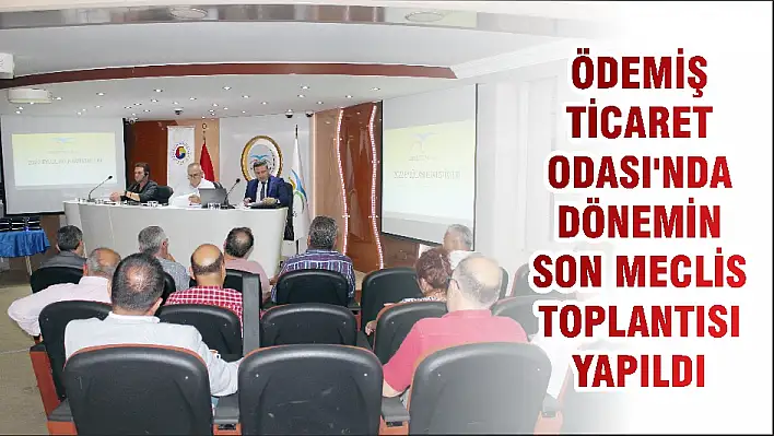 ÖDEMİŞ TİCARET ODASI'NDA DÖNEMİN SON MECLİS TOPLANTISI YAPILDI