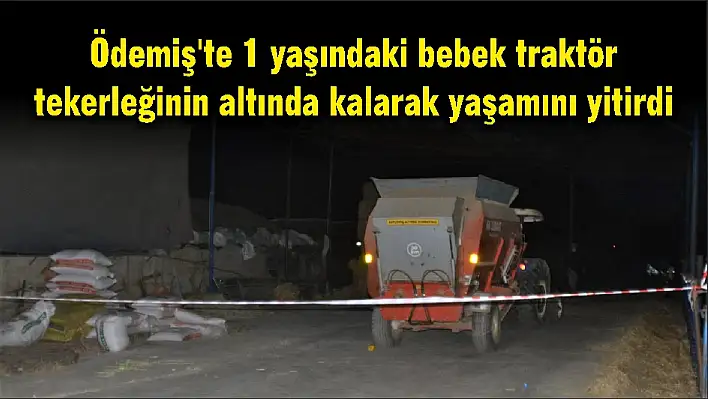 Ödemiş'te 1 yaşındaki bebek traktör tekerleğinin altında kalarak yaşamını yitirdi