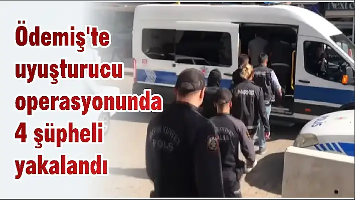 Ödemiş'te uyuşturucu operasyonunda 4 şüpheli yakalandı