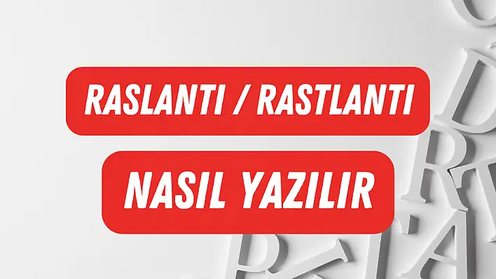 Raslantı – Rastlantı, Doğru Yazılışı Hangisi?