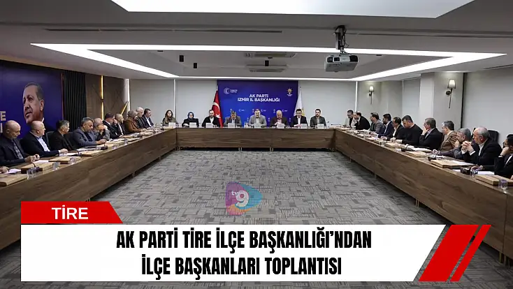 AK Parti Tire İlçe Başkanlığı’ndan İlçe Başkanları Toplantısı