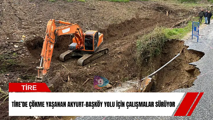 Tire’de çökme yaşanan Akyurt-Başköy yolu için çalışmalar sürüyor