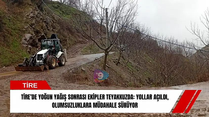 Tire'de yoğun yağış sonrası ekipler teyakkuzda: yollar açıldı, olumsuzluklara müdahale sürüyor