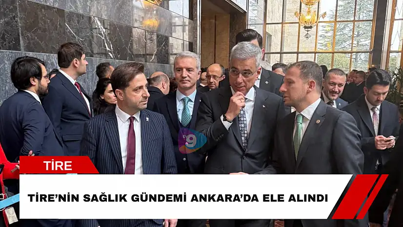 Tire'nin sağlık gündemi Ankara'da ele alındı