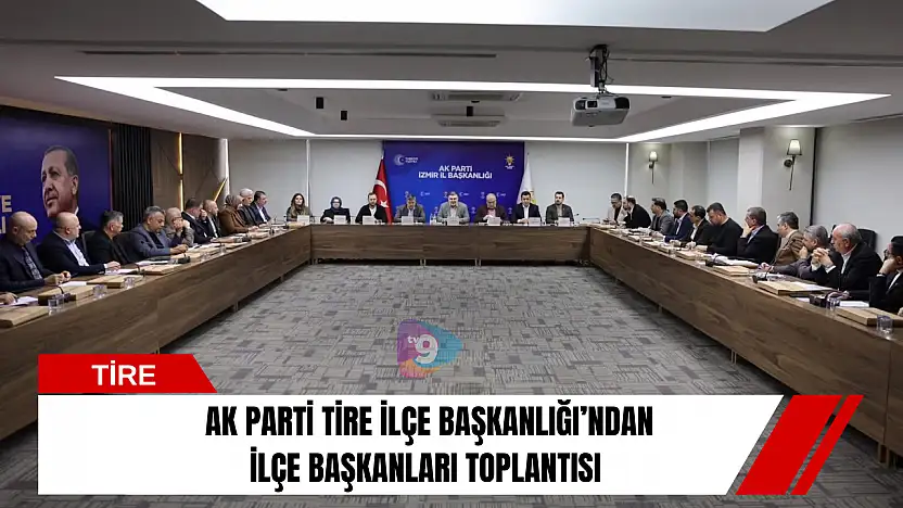 AK Parti Tire İlçe Başkanlığı'ndan İlçe Başkanları Toplantısı