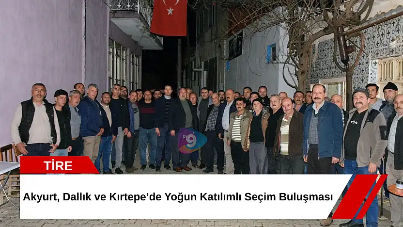 Akyurt, Dallık ve Kırtepe'de Yoğun Katılımlı Seçim Buluşması