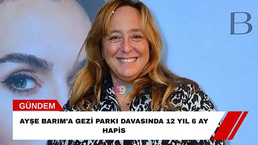 Ayşe Barım'a Gezi Parkı davasında 12 yıl 6 ay hapis