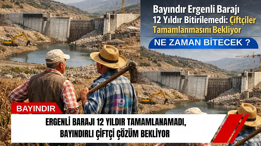 Ergenli barajı 12 yıldır tamamlanamadı, Bayındırlı çiftçi çözüm bekliyor
