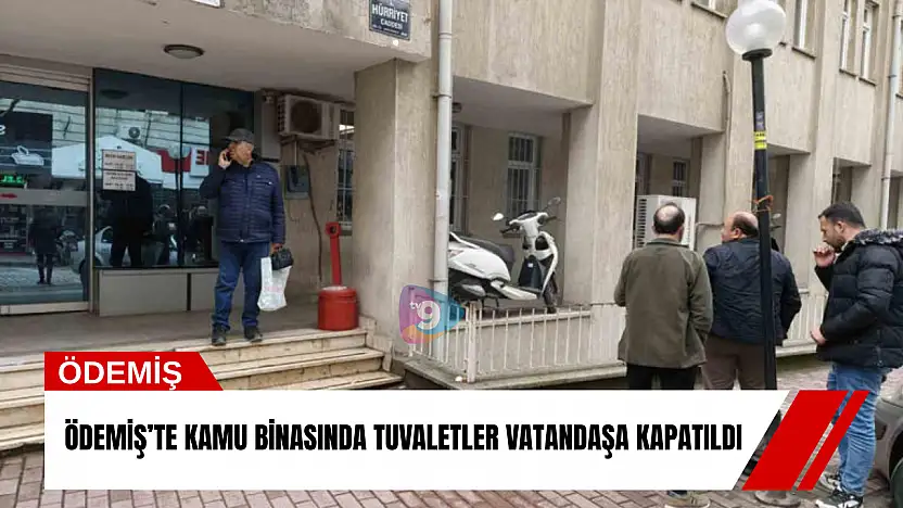 Ödemiş'te kamu binasında tuvaletler vatandaşa kapatıldı