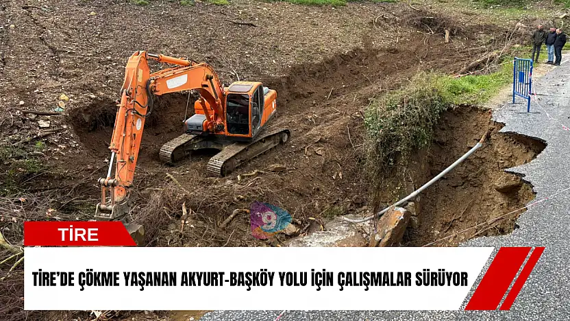 Tire'de çökme yaşanan Akyurt-Başköy yolu için çalışmalar sürüyor