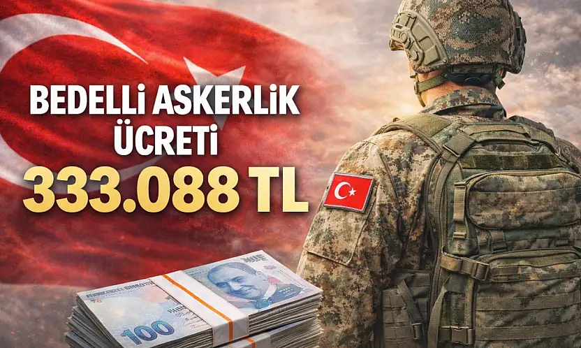 BEDELLİ ASKERLİK ÜCRETİ 333 BİN TL'Yİ AŞTI: YENİ BEDEL 333.088 TL