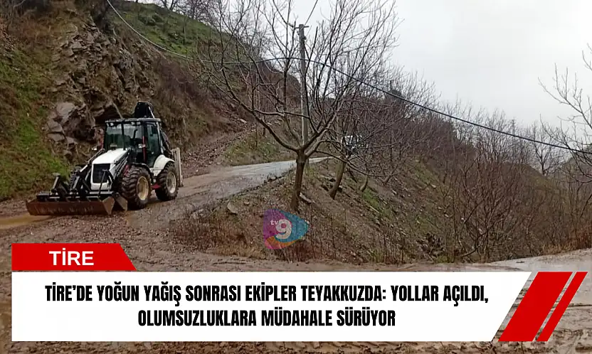 Tire'de yoğun yağış sonrası ekipler teyakkuzda: yollar açıldı, olumsuzluklara müdahale sürüyor