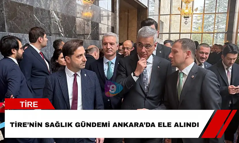 Tire'nin sağlık gündemi Ankara'da ele alındı